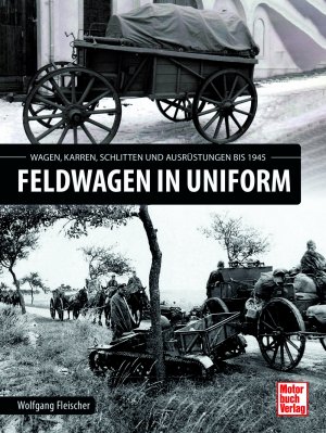 neues Buch – Wolfgang Fleischer – Feldwagen in Uniform - Wagen, Karren, Schlitten und Ausrüstung bis 1945