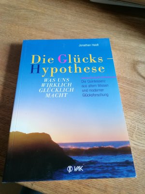 Die Glückshypothese - Was uns wirklich glücklich macht. Die Quintessenz aus altem Wissen und moderner Glücksforschung