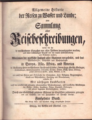 Allgemeine Historie der Reisen zu Wasser und Lande oder Sammlung aller Reisebeschreibungen, welche bis itzo in verschiedenen Sprachen von allen Völkern […]