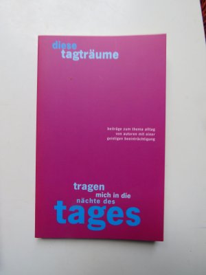 diese tagträume tragen mich in die nächte des tages - beiträge zum thema alltag von autoren mit einer geistigen beeinträchtigung