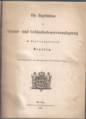 Die Ergebnisse der Grund- und Gebäudesteuerveranlagung im Regierungsbezirk Stettin - herausgegeben vom Königlichen Finanzministerium 1866