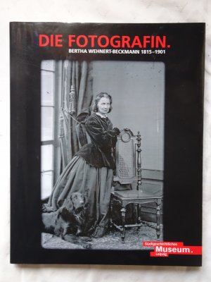 Die Fotografin. Bertha Wehnert-Beckmann 1815-1901. Begleitbuch zur Ausstellung des Stadtgeschichtlichen Museums Leipzig 25. Januar - 26. April 2015