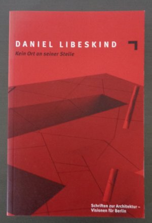 Daniel Libeskind - Kein Ort an seiner Stelle, Schriften zur Architektur - Visionen für Berlin