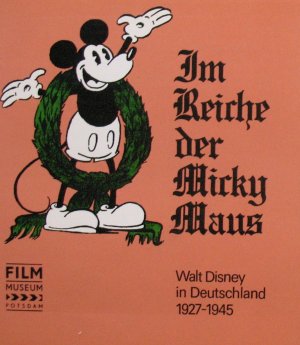 Im Reiche der Micky Maus. Walt Disney in Deutschland, 1927-1945. Eine Dokumentation zur Ausstellung im Filmmuseum Potsdam