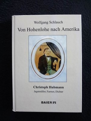 Von Hohenlohe nach Amereika - Christoph Hubmann - Jagstmüller, Farmer, Dichter