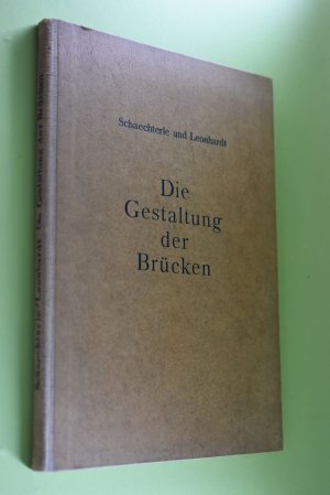 Die Gestaltung der Brücken. Karl Schaechterle ; Fritz Leonhardt