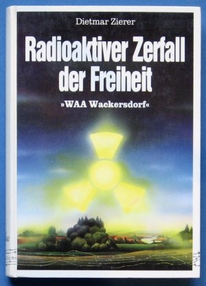 Radioaktiver Zerfall der Freiheit : "WAA Wackersdorf".