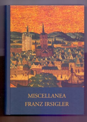 Miscellanea Franz Irsigler : Festgabe zum 65. Geburtstag. hrsg. von Volker Henn ...
