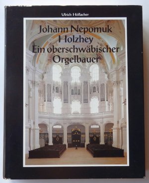 Johann Nepomuk Holzhey. Ein oberschwäbischer Orgelbauer.