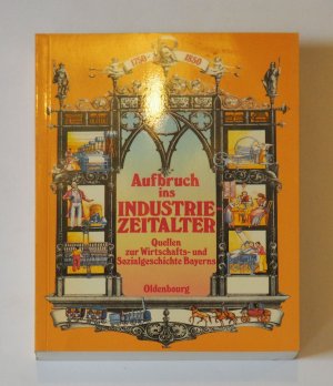 Aufbruch ins Industriezeitalter Quellen zur Wirtschafts- und Sozialgeschichte Bayerns - Band 3
