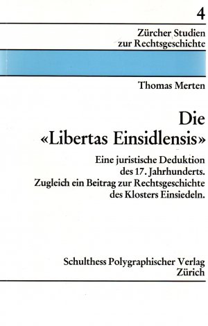 Die "Libertas Einsidlensis" : Eine juristische Deduktion des 17. Jahrhunderts, zugleich ein Beitrag zur Rechtsgeschichte des Klosters Einsiedeln (Zürcher […]