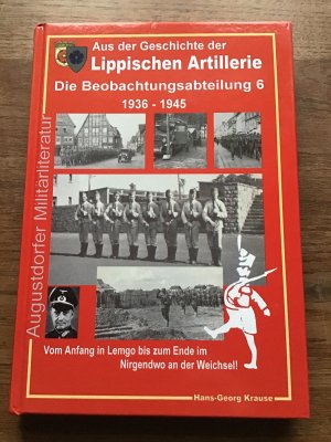 Aus der Geschichte der lippischen Artillerie. Die Beobachtungsabteilung sechs 1936-1945. Vom Anfang in Lemgo bis zum Ende im nirgendwo an der Weichsel