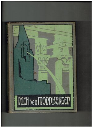 Nach den Mondbergen. Ein abenteuerliche Reise nach den rätselhaften Quellen des Nils