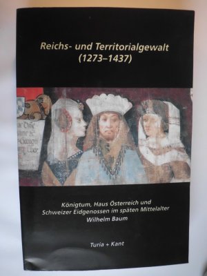 Reichs- und Territorialgewalt(1273-1437) Königtum, Haus Österreich und Schweizer Eidgenossen im späten Mittelalter