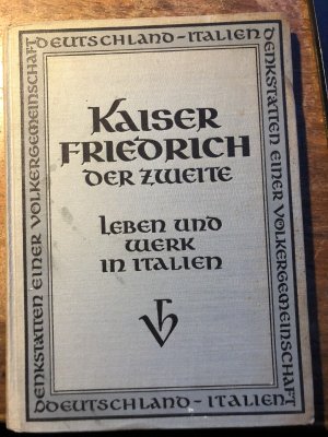 Kaiser Friedrich der Zweite. Leben und Werk in Italien [Denkstätten einer Völkergemeinschaft Band 2.]