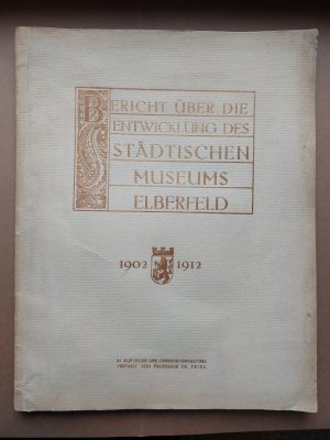 Bericht über die Entwicklung des Städtischen Museums Elberfeld 1902-1912