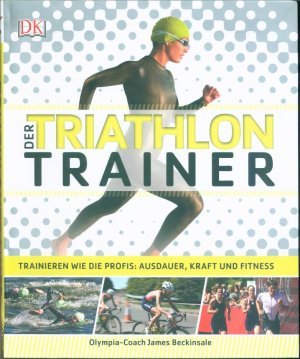 Der Triathlon-Trainer - Trainieren wie die Profis: Ausdauer, Kraft und Fitness