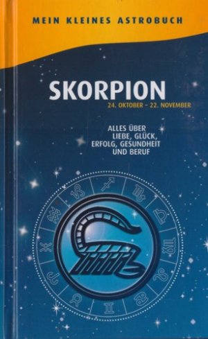 Mein kleines Astrobuch: Skorpion (24. Oktober - 22. November). Alles über Liebe, Glück, Erfolg, Gsundheit und Beruf