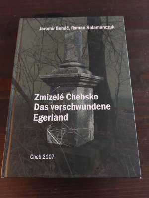 Das verschwundene Egerland - Die nach 1945 zerstörten Ortschaften des Langkreises Eger/ Zweisprachig: Deutsch-Tschechisch