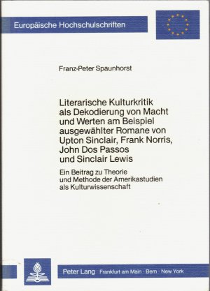 Literarische Kulturkritik als Dekodierung von Macht und Werten am Beispiel ausgewählter Romane von Upton Sinclair, Frank Norris, John Dos Passos und Sinclair Lewis - Ein Beitrag zu Theorie und Methode der Amerikastudien als Kulturwissenschaft