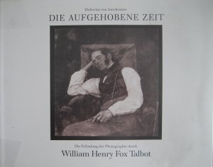 Die aufgehobene Zeit. Die Erfindung der Photographie durch William Henry Fox Talbot.