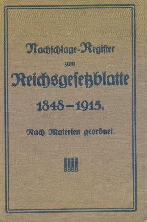 Nachschlage-Register zum Reichsgesetzblatte von dessen Beginn 1848 bis Ende des Jahres 1915. Nebst Anhang: Jahrhundertkalender über die Wochentage für […]