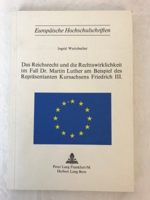 Das Reichsrecht und die Rechtswirklichkeit im Fall Dr. Martin Luther am Beispiel des Repräsentanten Kursachsens Friedrich III.