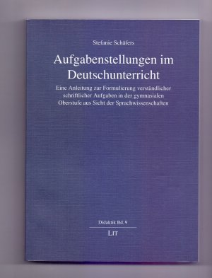 Aufgabenstellungen im Deutschunterricht. Eine Anleitung zur Formulierung verständlicher schriftlicher Aufgaben in der gymnasialen Oberstufe aus Sicht der Sprachwissenschaften.