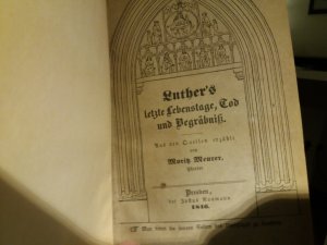 Zwei Bücher von 1846 in einem Band: 1) Luthers letzte Lebenstage, Tod und Begräbniß. Aus den Quellen erzählt von Moritz Meurer. Dresden bei Justus Maumann […]