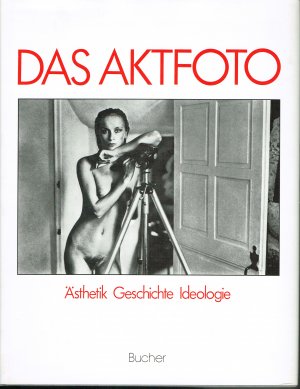 Das Aktfoto..  Ansichten vom Körper im fotografischen Zeitalter. Ästhetik. Geschichte. Ideologie