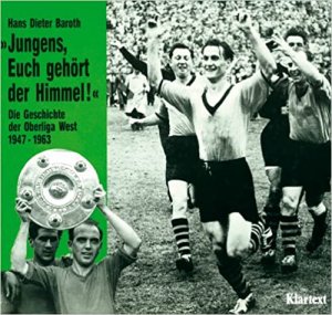 Jungens, euch gehört der Himmel/ Die Geschichte der Oberliga-West 1947-1963