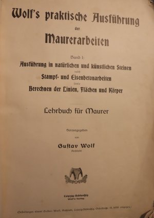 Gustav WolfWolf´s praktische Ausführung der Maurerarbeiten Band 1: Ausführung in natürlichen und künstlichen Steinen nebst Stampf- und Eisenbetonarbeiten […]