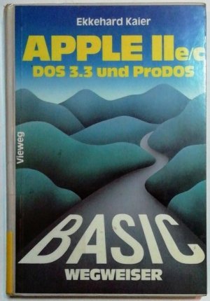 BASIC-Wegweiser für den Apple IIe/c - Datenverarbeitung mit Applesoft-BASIC unter DOS 3.3 und ProDOS.