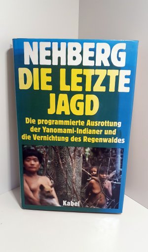 Die letzte Jagd. Die programmierte Ausrottung der Yanomami-Indianer und die Vernichtung des Regenwaldes