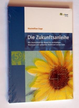 Die Zukunftsanleihe. Wie Deutschland ein Modell für nachhaltiges Wachstum und weltweiten Wohlstand werden kann.