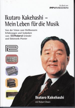 Ikutaro Kakehashi - Mein Leben für die Musik - Von der Vision zum Weltkonzern - Erfahrungen und Gedanken vom Roland-Gründer und Elektronik-Pionier