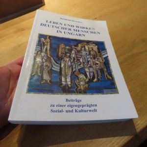 Leben und Wirken Deutscher Menschen in Ungarn - Beiträge zu einer eigengeprägten Sozial- und Kulturwelt