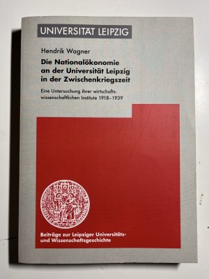 gebrauchtes Buch – Hendrik Wagner – Die Nationalökonomie an der Universität Leipzig in der Zwischenkriegszeit - Eine Untersuchung ihrer wirtschaftswissenschaftlichen Institute 1918–1939