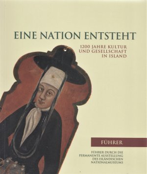 Eine Nation entsteht. 1200 Jahre Kultur und Gesellschaft in Island. Führer durch die permanente Ausstellung des Isländischen Nationalmuseums