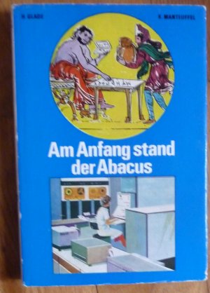 gebrauchtes Buch – Heinz Glade – Am Anfang stand der Abacus. Aus der Kulturgeschichte der Rechengeräte. Hieroglyphen, Ziffernschrift, Rechentechnik, Mathematiker, Mathematik-Geschichte..