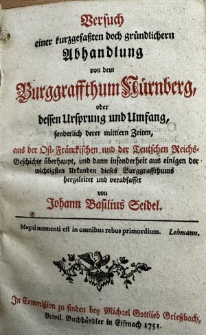 Versuch einer kurzgefaßten doch gründlichern Abhandlung von dem Burggraffthum Nürnberg, oder dessen Ursprung und Umfang, sonderlich derer mittlern Zeiten […]