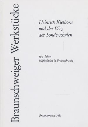 Heinrich Kielhorn und der Weg der Sonderschulen. 100 Jahre  Hilfsschulen in Braunschweig.