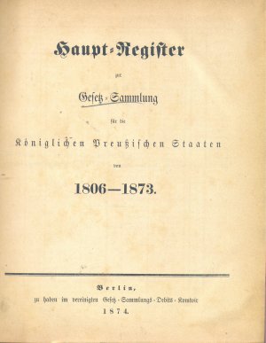 Haupt-Register zur Gesetz-Sammlung für die Königlich Preußischen Staaten von 1806-1873, Berlin 1874