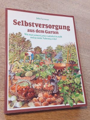 Selbstversorgung aus dem Garten. Wie man seinen Garten natürlich bestellt und gesunde Nahrung erntet