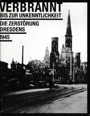 Verbrannt bis zur Unkenntlichkeit. Die Zerstörung Dresdens 1945., Begleitbuch zur Ausstellung im Stadtmuseum Dresden.