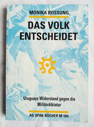 Das Volk entscheidet. Uruguays Widerstand gegen die Militärdiktatur. Mit einem Filmexposé von Heinar Kipphardt (= AG SPAK, 104)