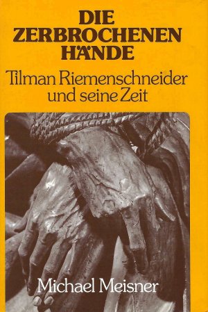 gebrauchtes Buch – Michael Meisner – Die zerbrochenen Hände - Tilman Riemenschneider und seine Zeit