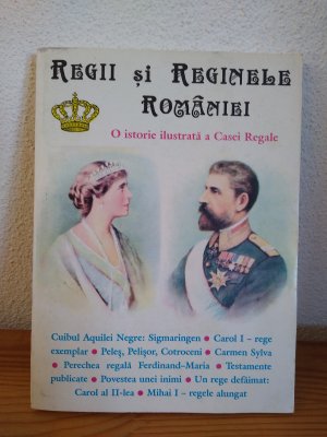 Regii si reginele Romaniei: O istorie ilustrata a Casei Regale