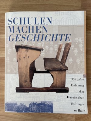 Schulen Machen Geschichte: 300 Jahre Erziehung in den Franckeschen Stiftungen zu Halle