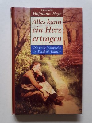 Alles kann ein Herz ertragen : die weite Lebensreise der Elisabeth Thiessen